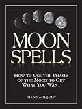 Moon Spells: How to Use the Phases of the Moon to Get What You Want