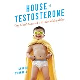 House of Testosterone: One Mom's Survival in a Household of Males