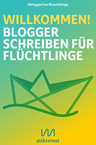 Willkommen!: Blogger schreiben für Flüchtlinge (German Edition)