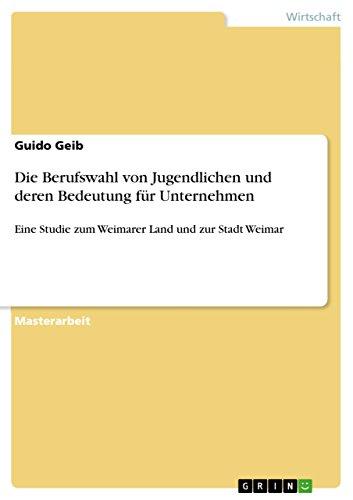 Die Berufswahl von Jugendlichen und deren Bedeutung für Unternehmen: Eine Studie zum Weimarer Land und zur Stadt Weimar (German Edition)