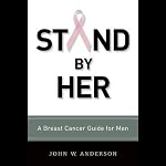 Stand By Her: Breast Cancer Care Guide for Men | John W. Anderson
