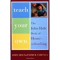Teach Your Own: The John Holt Book Of Homeschooling
