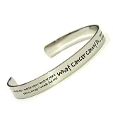 Cancer Awareness Bracelet High Polished Stainless Steel Cuff Bracelet What Cancer Cannot Do corrode faith, shatter hope, destroy peace, silence courage, invade the soul, steal eternal life, conquer the spirit, cripple love, kill friendship, suppress memories. Semi-adjustable.