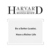 Be a Better Leader, Have a Richer Life (Harvard Business Review) Be a Better Leader, Have a Richer Life (Harvard Business Review)