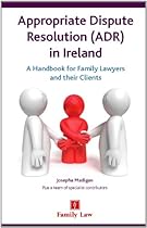 Appropriate Dispute Resolution (ADR) in Ireland: A Handbook for Family Lawyers and Their Clients Appropriate Dispute Resolution (ADR) in Ireland: A Handbook for Family Lawyers and Their Clients