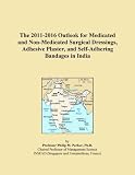 The 2011-2016 Outlook for Medicated and Non-Medicated Surgical Dressings, Adhesive Plaster, and Self-Adhering Bandages in India