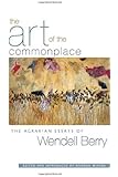 The Art of the Commonplace: The Agrarian Essays of Wendell Berry