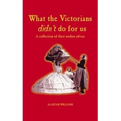 What the Victorians Didn't Do for Us: A Collection of Their Useless Advice