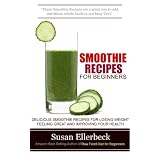 Smoothie Recipes for Beginners - Delicious Smoothie Recipes for Losing Weight Feeling Great and Improving Your Healthby Susan Ellerbeck