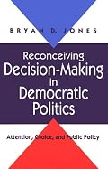 Reconceiving Decision-Making in Democratic Politics: Attention, Choice, and Public Policy (American Politics and Political Economy)