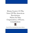 Maine Society Of The Sons Of The American Revolution: Maine In War, Organization, Officers, Constitution by Sons Of The American Revolution Maine