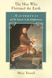 The Man Who Flattened the Earth: Maupertuis and the Sciences in the Enlightenment