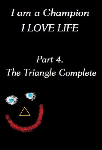 I am a Champion. I LOVE LIFE. Final Edition, The Triangle Complete. Now what