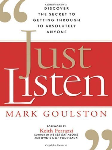 Just Listen: Discover the Secret to Getting Through to Absolutely Anyone by Goulston M.D., Mark (1st (first) Edition) [Hardcover(2009)]