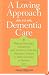 A Loving Approach to Dementia Care: Making Meaningful Connections with the Person Who Has Alzheimer's Disease or Other Dementia or Memory Loss
