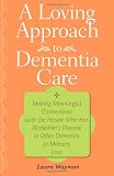 A Loving Approach to Dementia Care: Making Meaningful Connections with the Person Who Has Alzheimer's Disease or Other Dementia or Memory Loss
