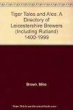 Tigers tales and ales : a directory of Leicestershire brewers, 1400 to 1999