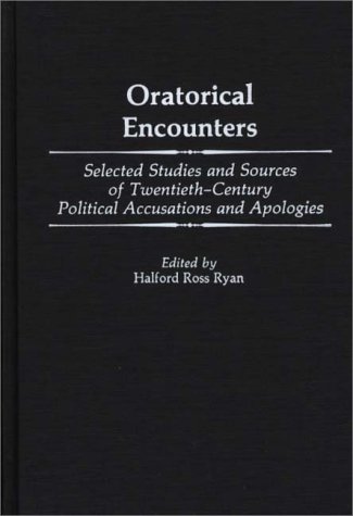 Oratorical Encounters: Selected Studies and Sources of Twentieth-Century Political Accusations and Apologies (Contributions to the Study of Mass Media and Communications)
