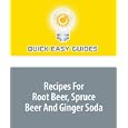 Recipes For Root Beer, Spruce Beer And Ginger Soda by Quick Easy Guides