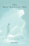 His Most Excellent Way: A Biblical Approach to Living a Life of Christ-Like Loving