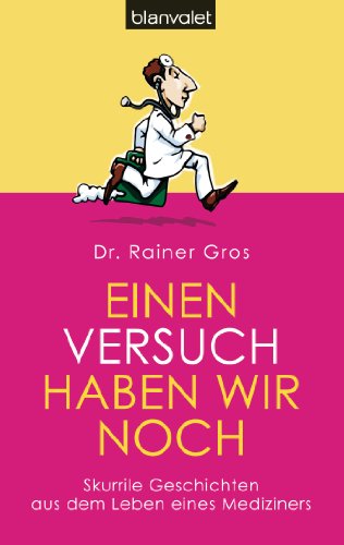 Einen Versuch haben wir noch: Skurrile Geschichten aus dem Leben eines Mediziners (German Edition)