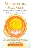 Medication Madness: The Role of Psychiatric Drugs in Cases of Violence, Suicide, and Crime