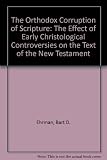The orthodox corruption of scripture : the effect of early Christological controversies on the text of the New Testament