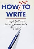 How Not To Write: Simple guidelines for the grammatically perplexed: A Plain English Approach