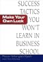 Make Your Own Luck: Success Tactics You'll Never Learn in B-School