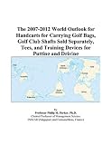 The 2007-2012 World Outlook for Handcarts for Carrying Golf Bags, Golf Club Shafts Sold Separately, Tees, and Training Devices for Putting and Driving