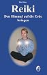 Reiki - den Himmel auf die Erde bringen: Ein praxisorientiertes Reiki-Lehrbuch