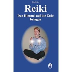 Reiki - den Himmel auf die Erde bringen: Ein praxisorientiertes Reiki-Lehrbuch