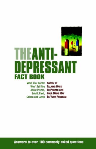 The Antidepressant Fact Book: What Your Doctor Won't Tell You About Prozac, Zoloft, Paxil, Celexa, Luvox and the Other Newly Approved Psychiatric Drugs