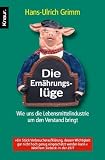 Die Ernährungslüge: Wie uns die Lebensmittelindustrie um den Verstand bringt