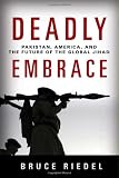 Deadly Embrace: Pakistan, America, and the Future of Global Jihad