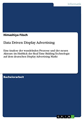 Data Driven Display Advertising: Eine Analyse der wandelnden Prozesse und der neuen Akteure im Hinblick der Real Time Bidding Technologie auf dem deutschen Display Advertising Markt (German Edition)