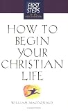 How to Begin Your Christian Life (First Steps for the New Christian) (First Step for the New Christian)