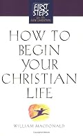 How to Begin Your Christian Life (First Steps for the New Christian) (First Step for the New Christian)