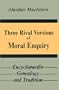 Three Rival Versions of Moral Enquiry: Encyclopaedia, Genealogy, and Tradition