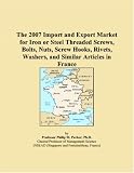 The 2007 Import and Export Market for Iron or Steel Threaded Screws, Bolts, Nuts, Screw Hooks, Rivets, Washers, and Similar Articles in France
