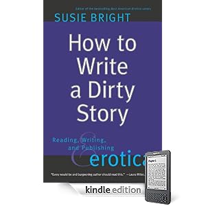 How to Write a Dirty Story: Reading, Writing, and Publishing Erotica