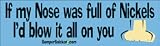 If my nose was full of nickels, I'd blow it all on you - funny bumper stickers (Large)