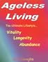 Ageless Living: Lifestyle for Vitality - Longevity - Abundance