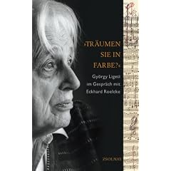 "Tr�umen Sie in Farbe?": Gy�rgy Ligeti im Gespr�ch mit Eckhard Roelcke