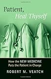 Patient, heal thyself : how the new medicine puts the patient in charge