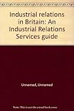 Industrial relations in Britain : an Industrial Relations Services guide