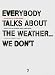 Search : Everybody Talks about the Weather... We Don't [EVERYBODY TALKS ABT THE WEATHE]