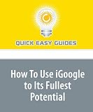 How To Use iGoogle to Its Fullest Potential: iGoogle Is a Terrific New Offering from Google, and You'll Be Amazed at Its Flexibility
