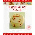 Painting on Sugar: Advanced Techniques (Sugarcraft Skills Ser)