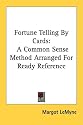 Fortune Telling By Cards: A Common Sense Method Arranged For Ready Reference